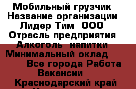 Мобильный грузчик › Название организации ­ Лидер Тим, ООО › Отрасль предприятия ­ Алкоголь, напитки › Минимальный оклад ­ 18 000 - Все города Работа » Вакансии   . Краснодарский край,Краснодар г.